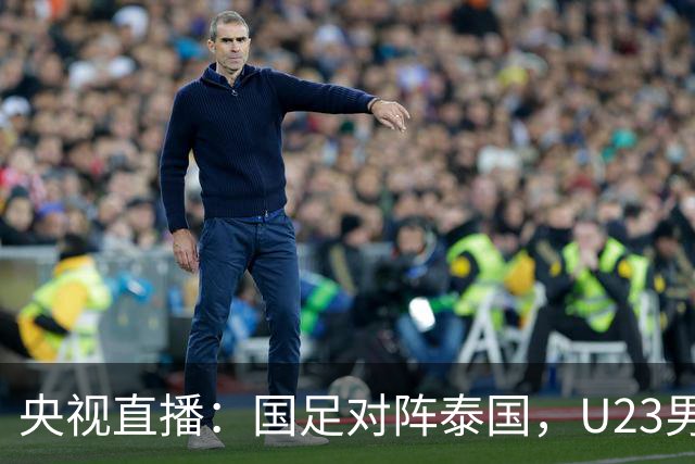 央视直播：国足对阵泰国，U23男足迎战塔吉克斯坦，两队都可能连胜