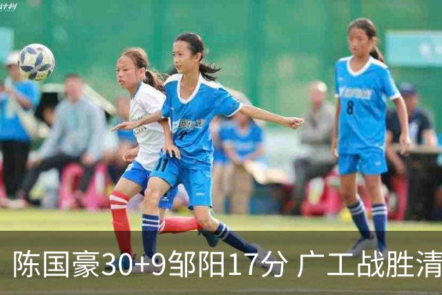 陈国豪30+9邹阳17分 广工战胜清华夺队史首冠